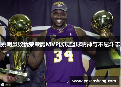 姚明虽败犹荣荣膺MVP展现篮球精神与不屈斗志