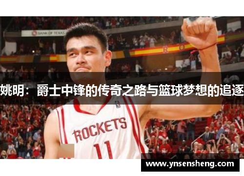 姚明：爵士中锋的传奇之路与篮球梦想的追逐