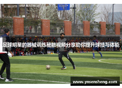 足球明星的器械训练秘籍视频分享助你提升球技与体能