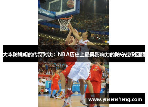 大本防姚明的传奇对决：NBA历史上最具影响力的防守战役回顾