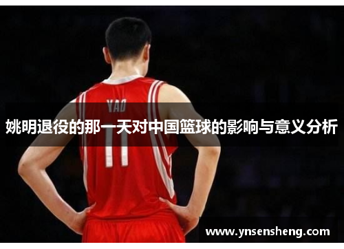 姚明退役的那一天对中国篮球的影响与意义分析