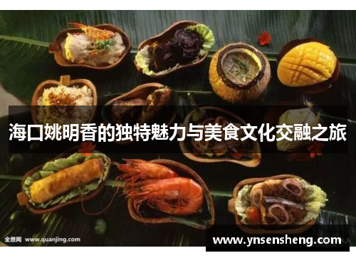 海口姚明香的独特魅力与美食文化交融之旅