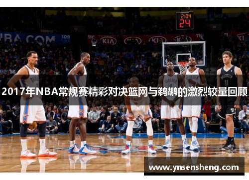 2017年NBA常规赛精彩对决篮网与鹈鹕的激烈较量回顾