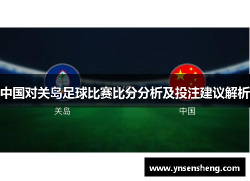 中国对关岛足球比赛比分分析及投注建议解析