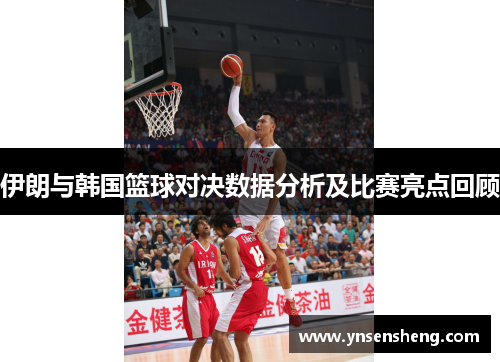 伊朗与韩国篮球对决数据分析及比赛亮点回顾