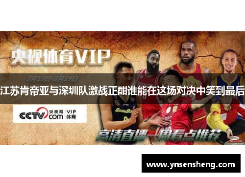 江苏肯帝亚与深圳队激战正酣谁能在这场对决中笑到最后